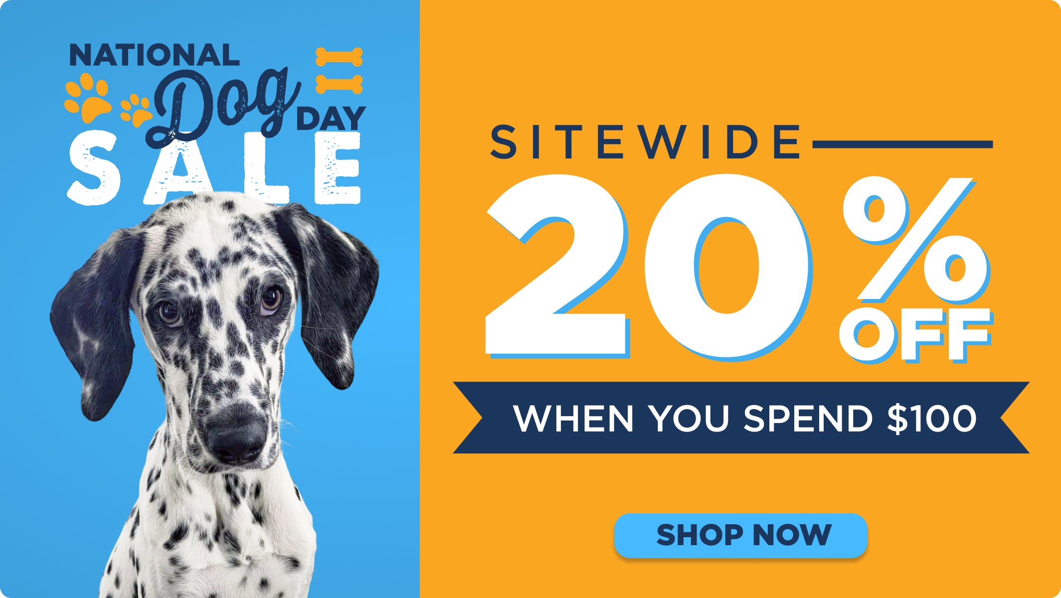 National Dog Day Sale 20% Off When You Spend $100 Sitewide Shop Now