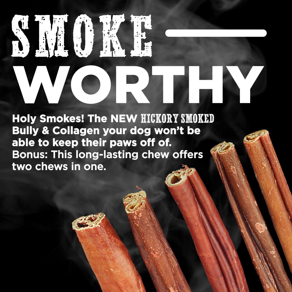 SMOKEWORTHY Holy Smokes! The NEW Bully &amp; Collagen your dog won’t be able to keep their paws off of.  Bonus: This long-lasting chew offers two chews in one.